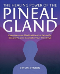 Healing Power Of The Pineal Gland: Exercises and Meditations to Detoxify, Decalcify, and Activate Your Third Eye
