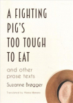 Fighting Pig's Too Tough to Eat: and other prose texts New edition