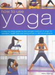How to Use Yoga: A Step-by-step Guide to the Iyengar Method of Yoga for Relaxation, Health and Well-being