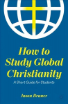 How to Study Global Christianity: A Short Guide for Students 1st ed. 2022