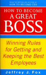 How To Become A Great Boss: Winning rules for getting and keeping the best employees