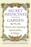 Secret medicines from your garden: plants for healing, spirituality, and magic