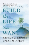 Build the Life You Want : The Art and Science of Getting Happier, Build the Life You Want : The Art and Science of Getting Happier