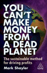 You Can't Make Money From a Dead Planet: The Sustainable Method for Driving Profits
