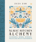 Slavic Kitchen Alchemy: Nourishing Herbal Remedies, Magical Recipes & Folk Wisdom 0th New edition