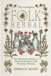 The Complete Folk Herbal: An Illustrated Guide to Natural Remedies and Everyday Healing, The Complete Folk Herbal: An Illustrated Guide to Natural Remedies and Everyday Healing