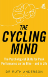 Cycling Mind : The Psychological Skills for Peak Performance on the Bike - and in Life, The