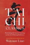 TAi CHI Classics: Illuminating the Ancient Teachings on the Art of Moving Meditation, TAi CHI Classics: Illuminating the Ancient Teachings on the Art of Moving Meditation