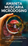 Amanita Muscaria Microdosing: Complete Guide to Microdosing With Fly Agaric for Mind and Body Healing, & Bonus, Amanita Muscaria Microdosing: Complete Guide to Microdosing With Fly Agaric for Mind and Body Healing, & Bonus