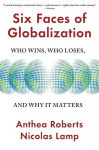 Six Faces of Globalization: Who Wins, Who Loses, and Why It Matters, Six Faces of Globalization: Who Wins, Who Loses, and Why It Matters