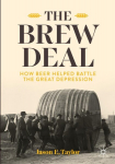 Brew Deal: How Beer Helped Battle the Great Depression 2024 ed., The Brew Deal: How Beer Helped Battle the Great Depression