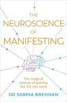 The Neuroscience of Manifesting: The Magical Science of Getting the Life You Want, The Neuroscience of Manifesting: The Magical Science of Getting the Life You Want
