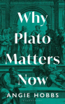 Why Plato Matters Now, Why Plato Matters Now