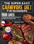 The Super Easy Carnivore Diet for Beginners: 1500 Days of Quick and Satisfying Recipes to Navigate the Meaty Diet Full Color Edition, The Super Easy Carnivore Diet for Beginners: 1500 Days of Quick and Satisfying Recipes to Navigate the Meaty Diet Fu ...