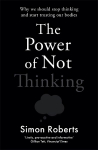Power of Not Thinking: Why We Should Stop Thinking and Start Trusting Our Bodies