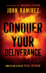Conquer Your Deliverance - How to Live a Life of Total Freedom: How to Live a Life of Total Freedom