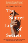 Secret Life Of Secrets: How Our Inner Worlds Shape Well-being, Relationships, and Who We Are