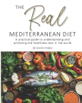 Real Mediterranean Diet: A practical guide to understanding and achieving the healthiest diet in the world