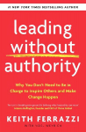 Leading Without Authority: Why You Don't Need To Be In Charge to Inspire Others and Make Change Happen