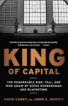 King of Capital: The Remarkable Rise, Fall, and Rise Again of Steve Schwarzman and Blackstone