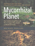 Mycorrhizal Planet: How Symbiotic Fungi Work with Roots to Support Plant Health and Build Soil Fertility