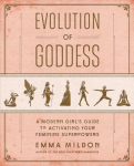 Evolution of Goddess: A Modern Girl's Guide to Activating Your Feminine Superpowers