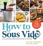 How to Sous Vide: Easy, Delicious Perfection Any Night of the Week: 100plus Simple, Irresistible Recipes