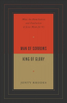 Man of Sorrows, King of Glory: What the Humiliation and Exaltation of Jesus Mean for Us