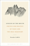 Lexicon of the Mouth: Poetics and Politics of Voice and the Oral Imaginary