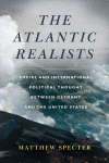 Atlantic Realists: Empireand International Political Thought Between Germany and the United States