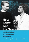 How Belfast Got the Blues: A Cultural History of Popular Music in the 1960s New edition