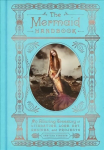 Mermaid Handbook: An Alluring Treasury of Literature, Lore, Art, Recipes, and Projects