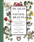 An Atlas of Natural Beauty: Botanical Ingredients for Retaining and Enhancing Beauty, An Atlas of Natural Beauty: Botanical Ingredients for Retaining and Enhancing Beauty