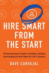 Hire Smart from the Start: The Entrepreneurs Guide to Finding, Catching, and Keeping the Best Talent for Your Company, Hire Smart from the Start: The Entrepreneurs Guide to Finding, Catching, and Keeping the Best Talent for Your Company