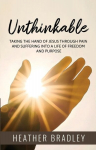 Unthinkable: Taking the hand of Jesus Through Pain and Suffering into a Life of Freedom and Purpose, Unthinkable: Taking the hand of Jesus Through Pain and Suffering into a Life of Freedom and Purpose