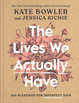 Lives We Actually Have: 100 Blessings for Imperfect Days