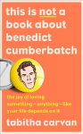 This is Not a Book About Benedict Cumberbatch: The Joy of Loving Something Anything Like Your Life Depends on it