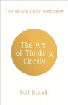 Art of Thinking Clearly: Better Thinking, Better Decisions