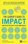 Leader's Guide to Impact, The: How to Use Soft Skills to Get Hard Results