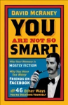 You are Not So Smart: Why Your Memory is Mostly Fiction, Why You Have Too Many Friends on Facebook and 46 Other Ways You're Deluding Yourself