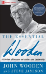 Essential Wooden: A Lifetime of Lessons on Leaders and Leadership: A Lifetime of Lessons on Leaders and Leadership