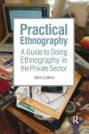 Practical Ethnography: A Guide to Doing Ethnography in the Private Sector, Practical Ethnography: A Guide to Doing Ethnography in the Private Sector