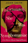 Unfortunately, She was a Nymphomaniac: A New History of Romes Imperial Women, Unfortunately, She was a Nymphomaniac: A New History of Romes Imperial Women