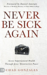 Never Be Sick Again: Access Supernatural Health Through Jesus Resurrection Power, Never Be Sick Again: Access Supernatural Health Through Jesus Resurrection Power