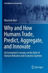 Why and How Humans Trade, Predict, Aggregate, and Innovate: An Economist's Lessons on the Role of Human Behavior and Economic Systems 1st ed. 2022