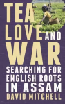 Tea, Love and War: Searching for English roots in Assam UK ed.
