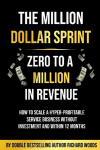 Million Dollar Sprint - Zero to One Million In Revenue: How to scale a hyper-profitable service business without investment and within 12 months.