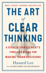 Art of Clear Thinking: A Stealth Fighter Pilot's Timeless Rules for Making Tough Decisions