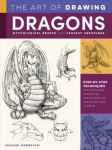 Art of Drawing Dragons, Mythological Beasts, and Fantasy Creatures: Step-by-step techniques for drawing fantastic creatures of folklore and legend Revised Edition