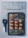 Moon Cycle Cookbook: A Holistic Nutrition Guide for a Well-Balanced Menstrual Cycle: A Holistic Nutrition Guide for a Well-Balanced Menstrual Cycle